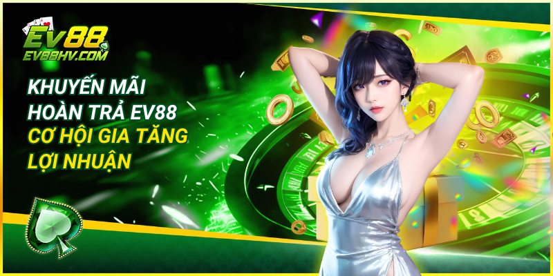 Khuyến Mãi Hoàn Trả EV88 – Cơ Hội Gia Tăng Lợi Nhuận
