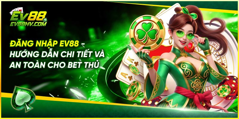 Đăng Nhập EV88 - Hướng Dẫn Chi Tiết và An Toàn Cho Bet Thủ