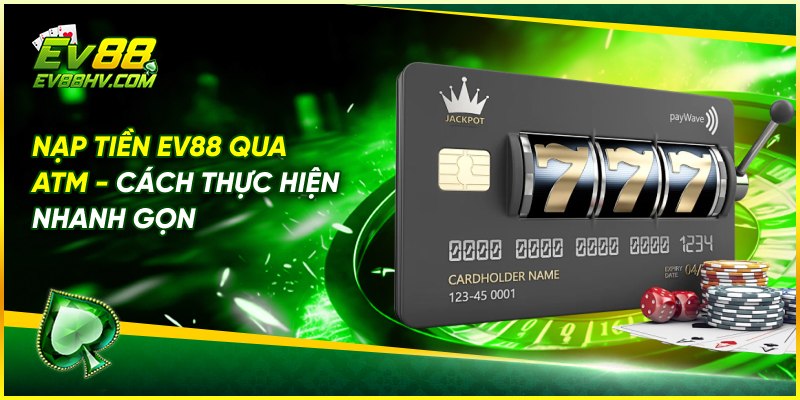 Nạp Tiền EV88 Qua ATM - Cách Thực Hiện Nhanh Gọn