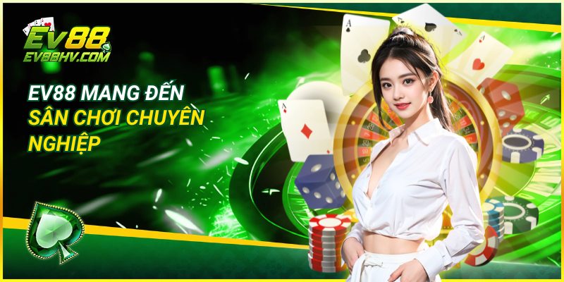 EV88 mang đến sân chơi chuyên nghiệp
