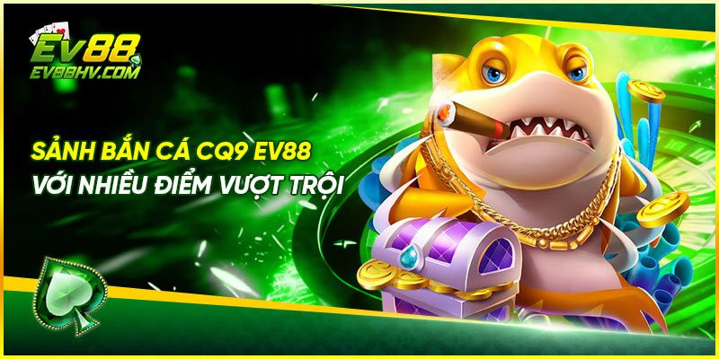 Sảnh bắn cá CQ9 EV88 với nhiều điểm vượt trội